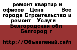 ремонт квартир и офисов › Цена ­ 200 - Все города Строительство и ремонт » Услуги   . Белгородская обл.,Белгород г.